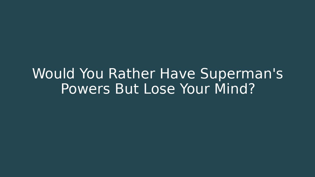Would You Rather Have Superman's Powers But Lose Your Mind? - NADclinic
