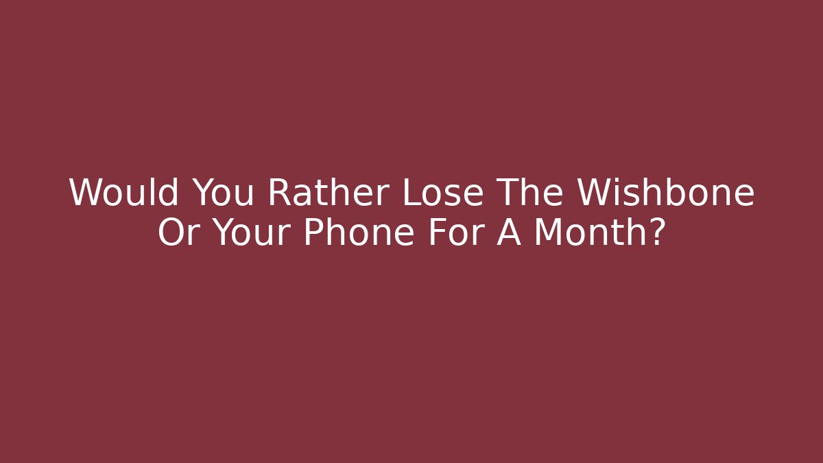Would You Rather Lose The Wishbone Or Your Phone For A Month?