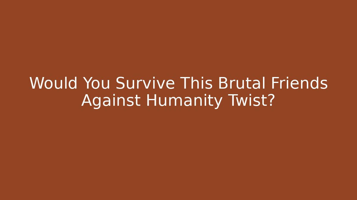 Would You Survive This Brutal Friends Against Humanity Twist?