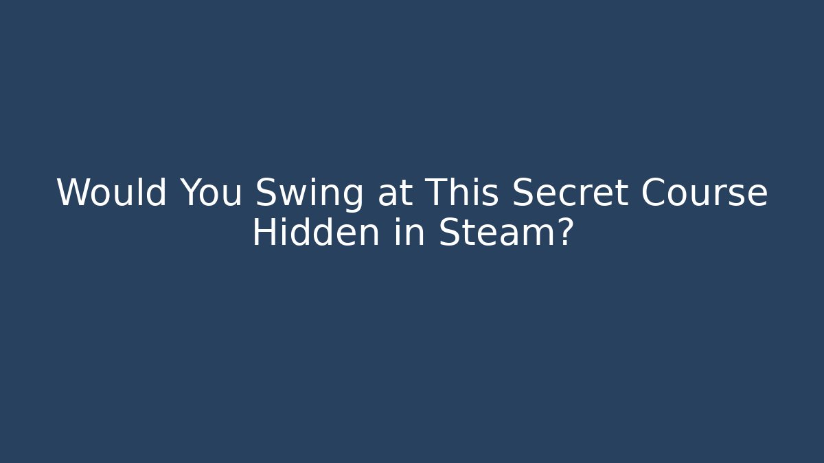 Would You Swing at This Secret Course Hidden in Steam?