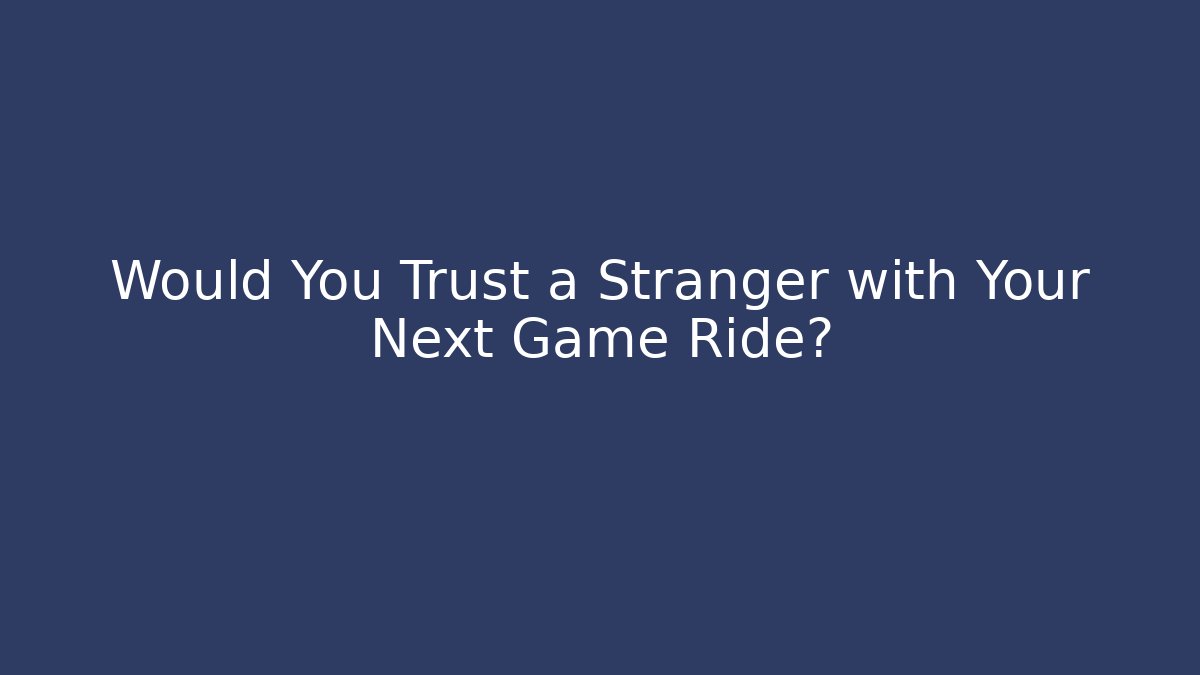 Would You Trust a Stranger with Your Next Game Ride?