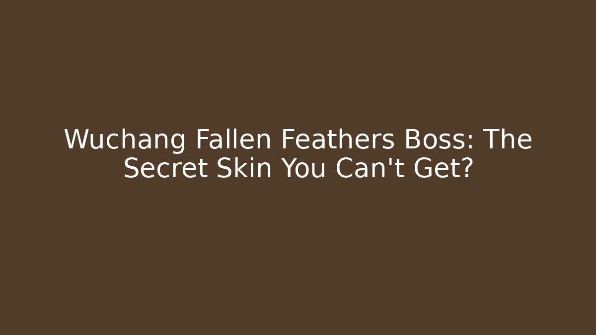 Wuchang Fallen Feathers Boss: The Secret Skin You Can't Get?