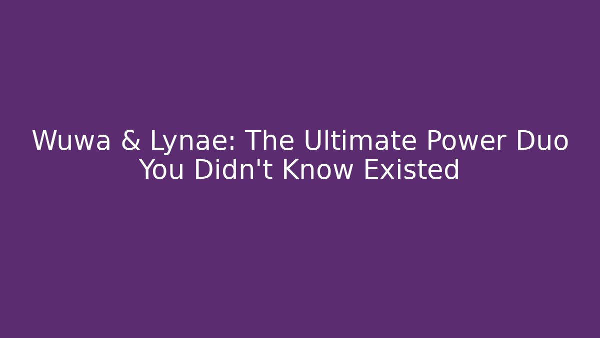 Wuwa & Lynae: The Ultimate Power Duo You Didn't Know Existed