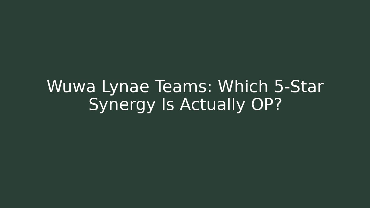 Wuwa Lynae Teams: Which 5-Star Synergy Is Actually OP?