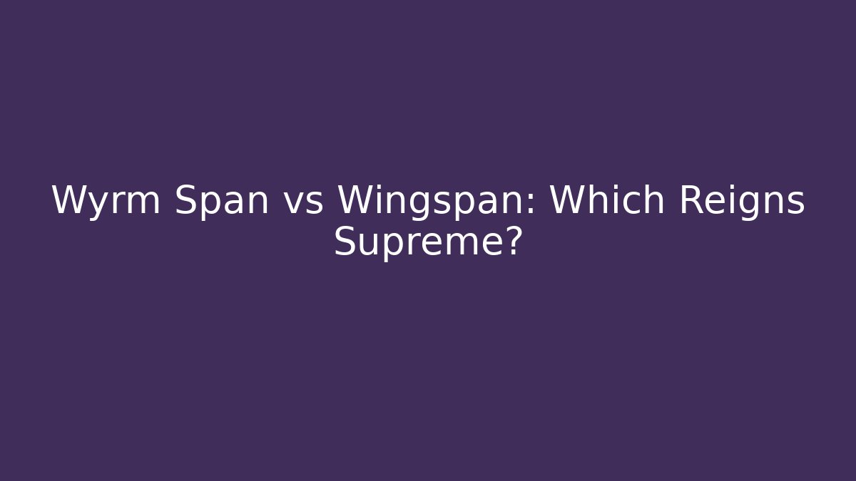 Wyrm Span vs Wingspan: Which Reigns Supreme?