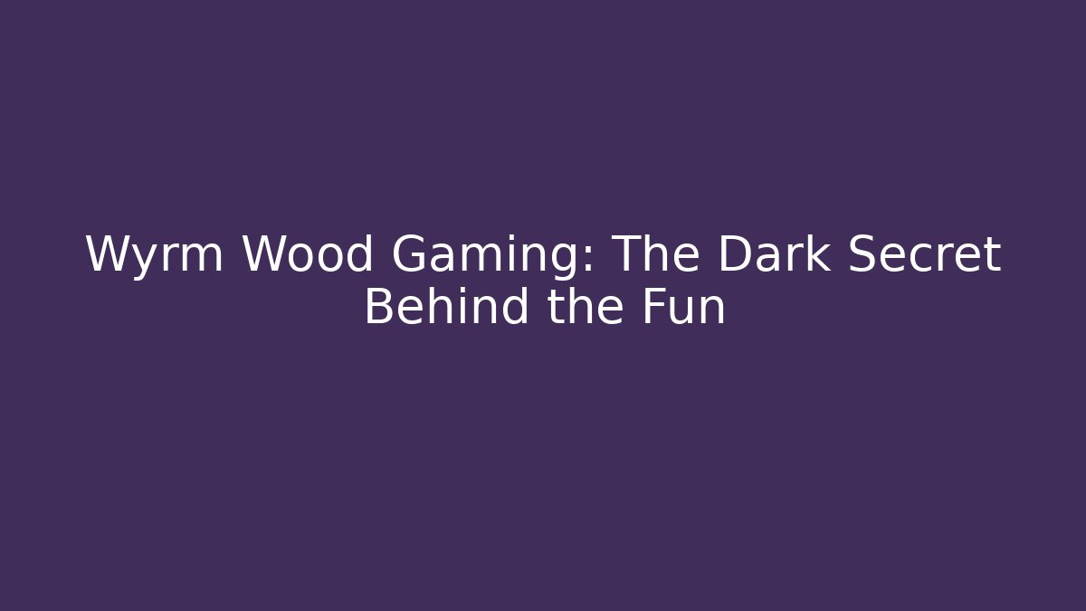 Wyrm Wood Gaming: The Dark Secret Behind the Fun