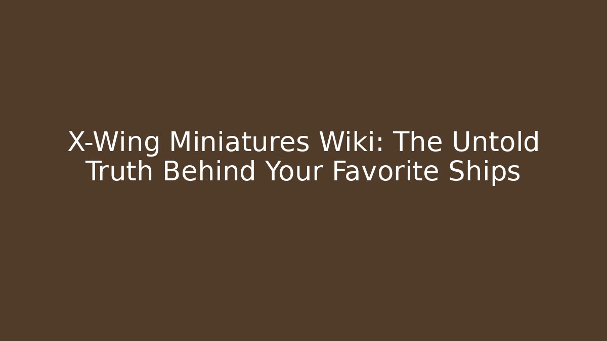X-Wing Miniatures Wiki: The Untold Truth Behind Your Favorite Ships
