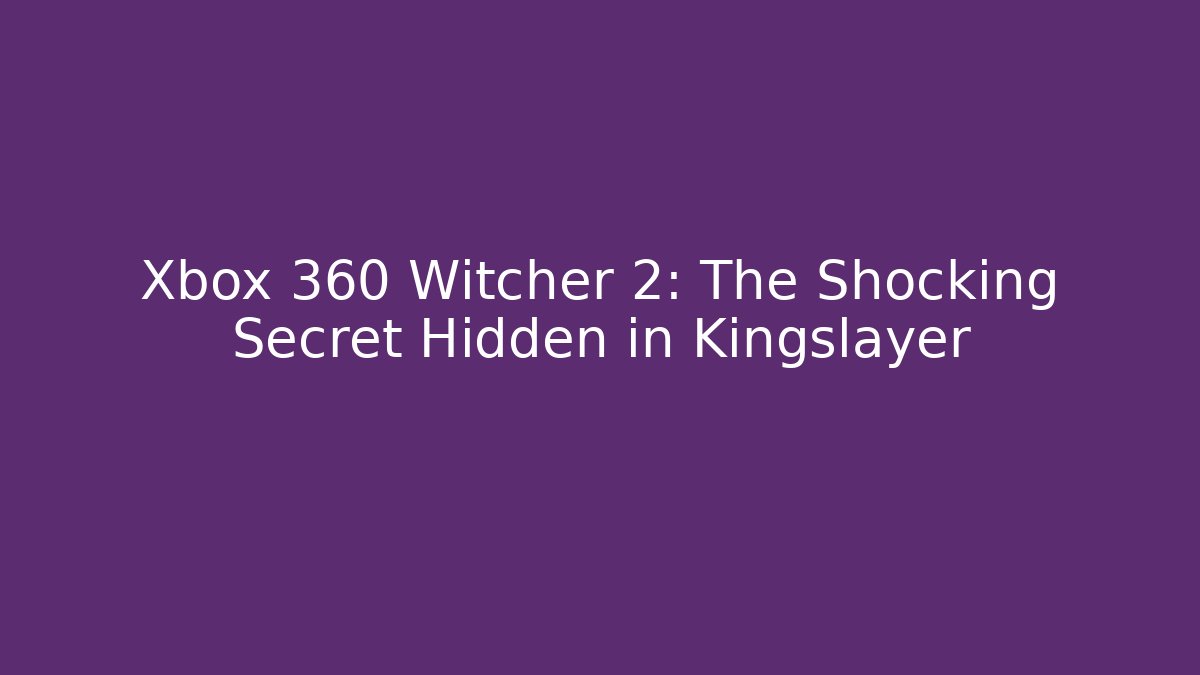Xbox 360 Witcher 2: The Shocking Secret Hidden in Kingslayer - NADclinic