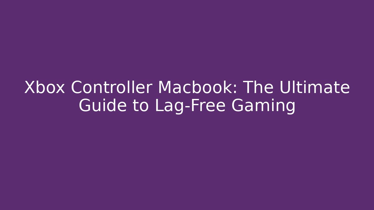 Xbox Controller Macbook: The Ultimate Guide to Lag-Free Gaming
