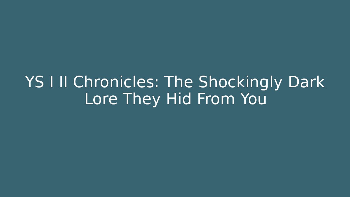 YS I II Chronicles: The Shockingly Dark Lore They Hid From You