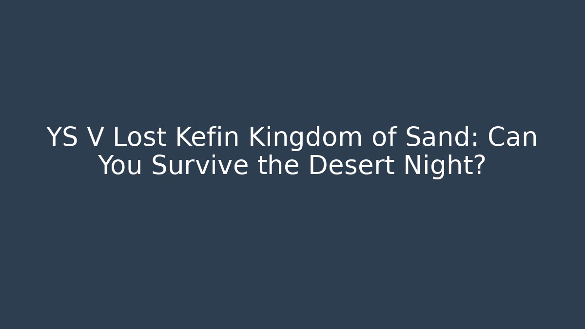 YS V Lost Kefin Kingdom of Sand: Can You Survive the Desert Night?