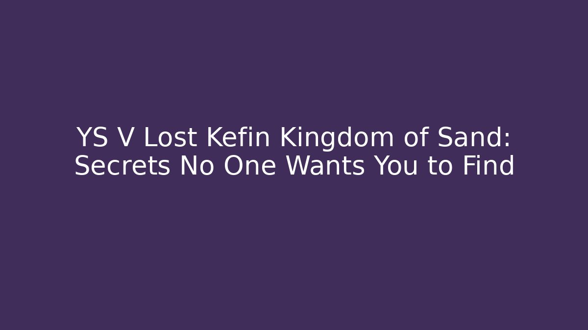 YS V Lost Kefin Kingdom of Sand: Secrets No One Wants You to Find