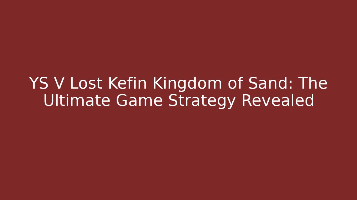 YS V Lost Kefin Kingdom of Sand: The Ultimate Game Strategy Revealed