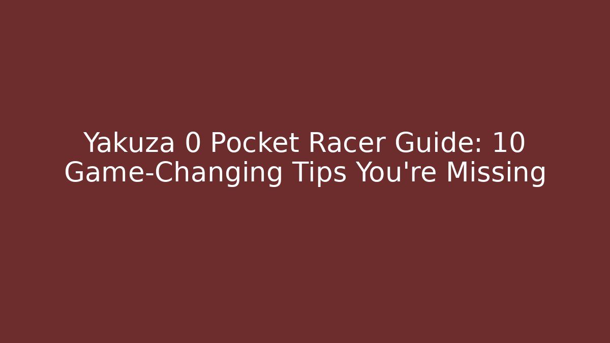 Yakuza 0 Pocket Racer Guide: 10 Game-Changing Tips You’re Missing