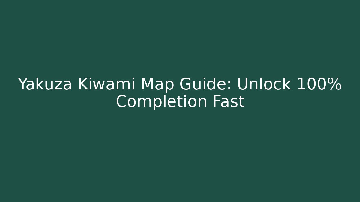 Yakuza Kiwami Map Guide: Unlock 100% Completion Fast