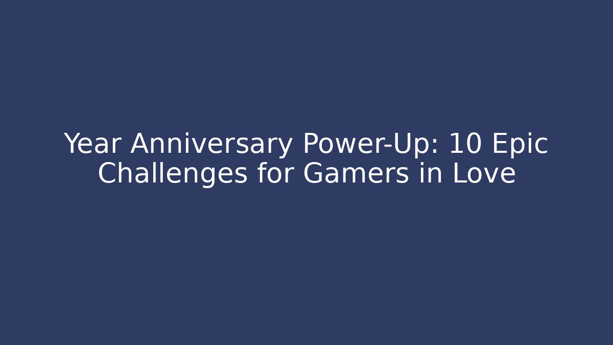 Year Anniversary Power-Up: 10 Epic Challenges for Gamers in Love