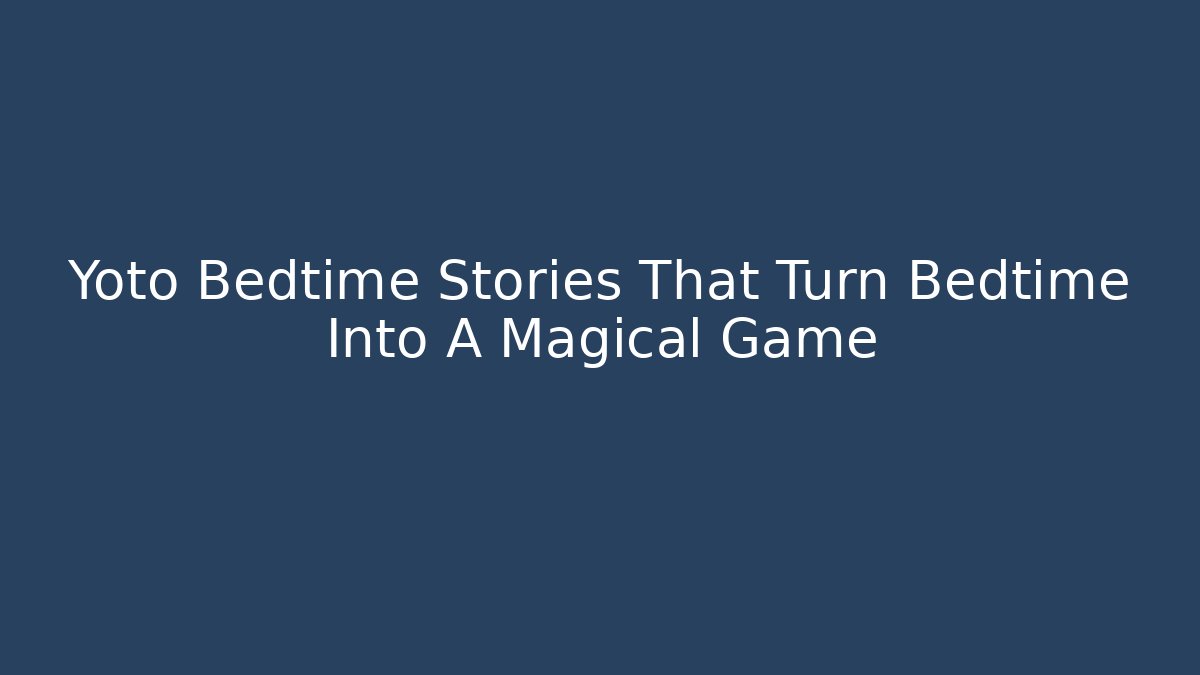 Yoto Bedtime Stories That Turn Bedtime Into A Magical Game