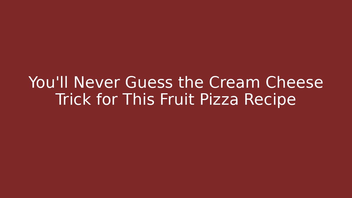 You'll Never Guess the Cream Cheese Trick for This Fruit Pizza Recipe