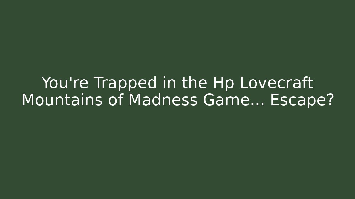 You're Trapped in the Hp Lovecraft Mountains of Madness Game… Escape? - NADclinic