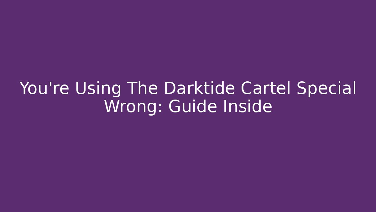 You're Using The Darktide Cartel Special Wrong: Guide Inside - NADclinic