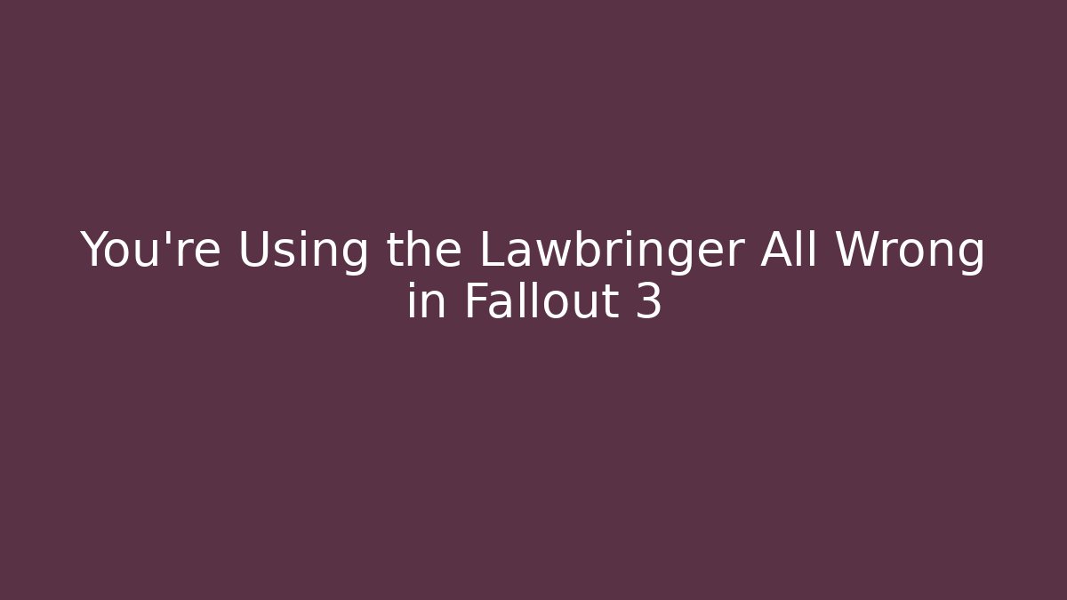 You're Using the Lawbringer All Wrong in Fallout 3 - NADclinic