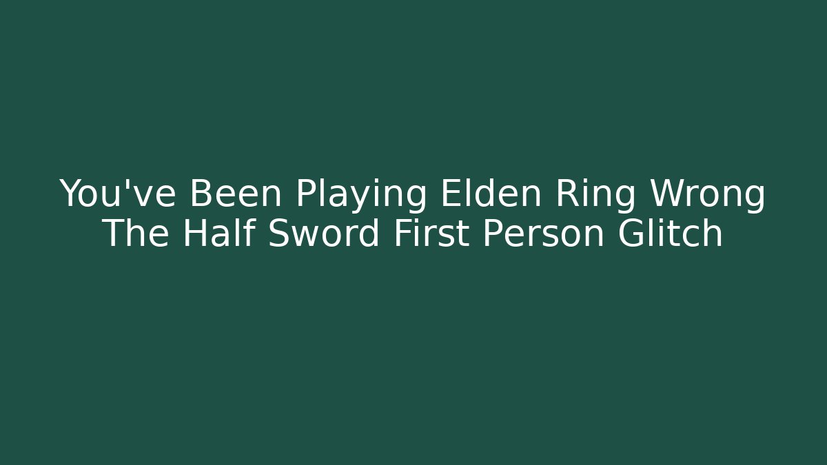 You've Been Playing Elden Ring Wrong The Half Sword First Person Glitch - NADclinic