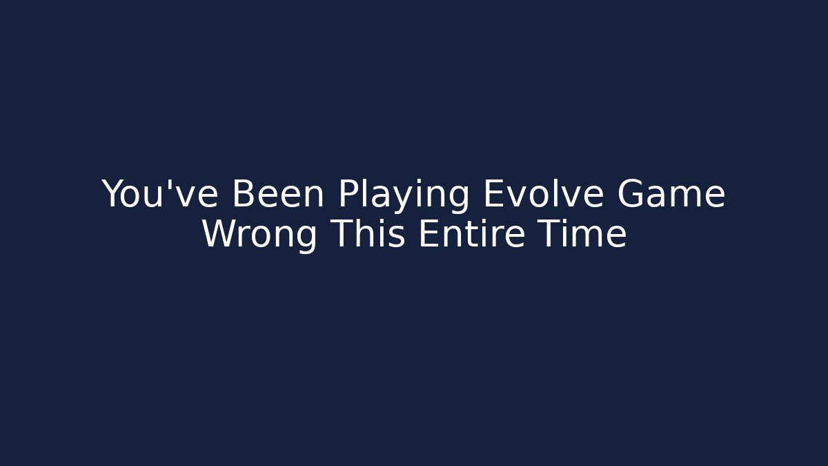 You've Been Playing Evolve Game Wrong This Entire Time - NADclinic