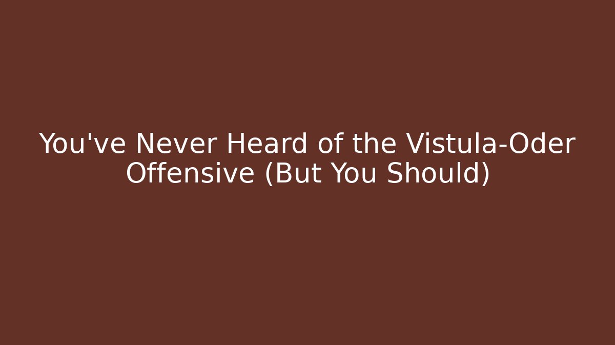 You've Never Heard of the Vistula–Oder Offensive (But You Should)
