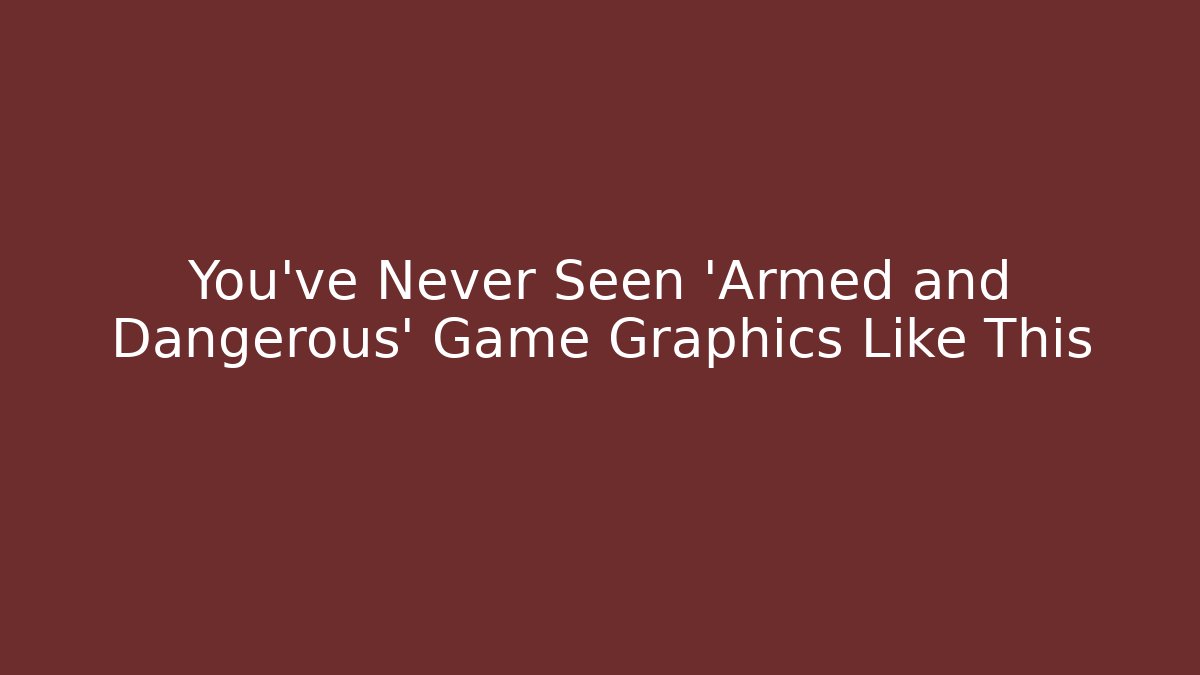 You've Never Seen 'Armed and Dangerous' Game Graphics Like This