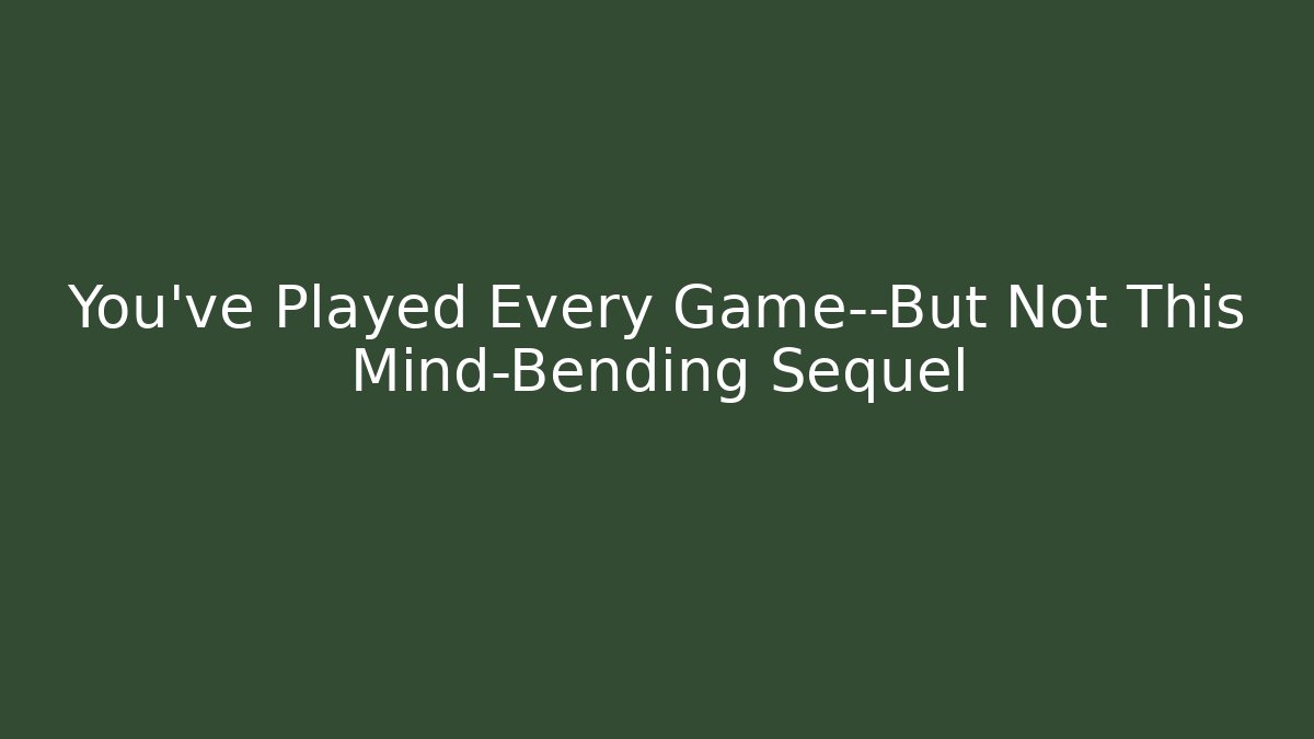 You've Played Every Game—But Not This Mind-Bending Sequel - NADclinic