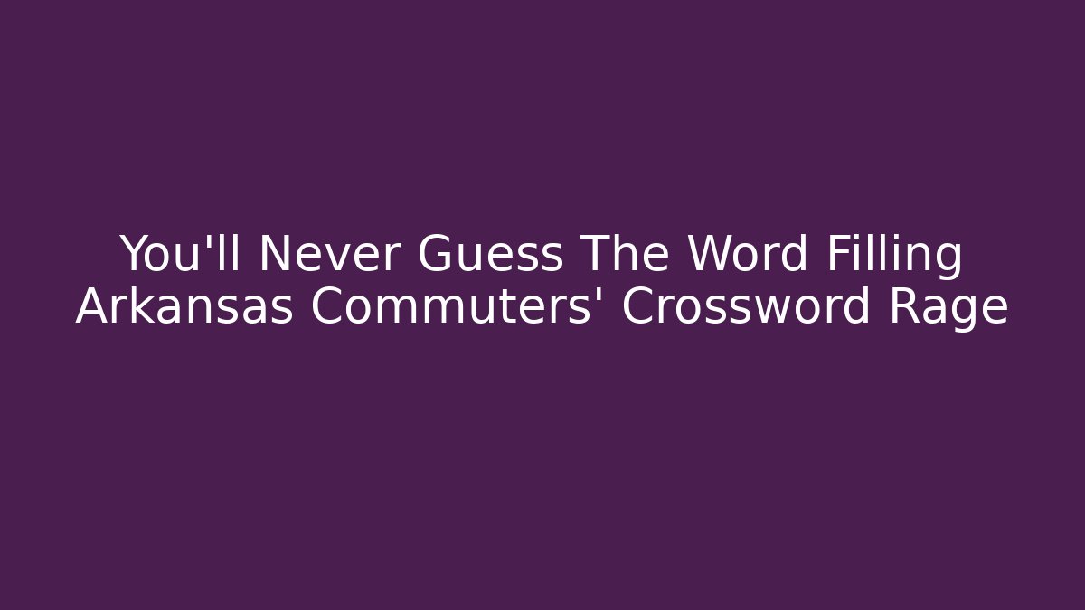 You’ll Never Guess The Word Filling Arkansas Commuters’ Crossword Rage