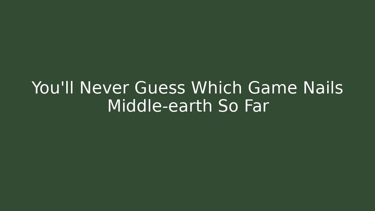 You’ll Never Guess Which Game Nails Middle-earth So Far