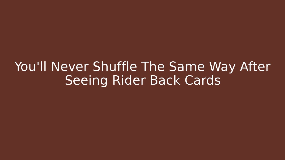 You’ll Never Shuffle The Same Way After Seeing Rider Back Cards