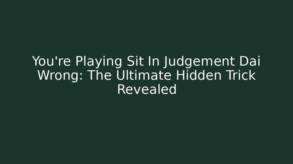You’re Playing Sit In Judgement Dai Wrong: The Ultimate Hidden Trick Revealed