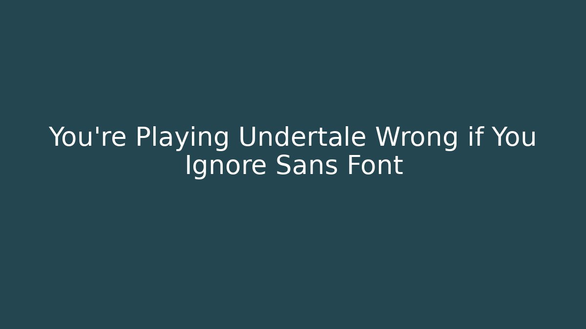 You’re Playing Undertale Wrong if You Ignore Sans Font