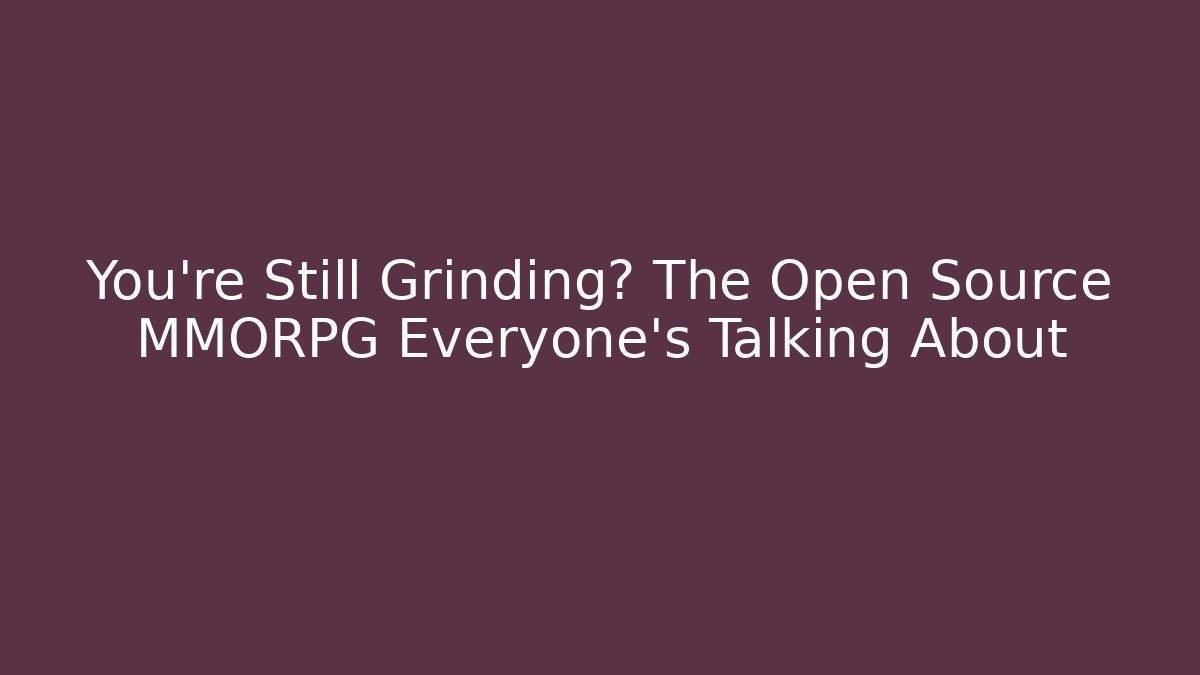 You’re Still Grinding? The Open Source MMORPG Everyone’s Talking About