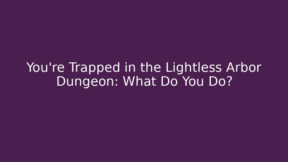 You’re Trapped in the Lightless Arbor Dungeon: What Do You Do?