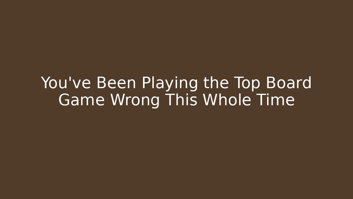 You’ve Been Playing the Top Board Game Wrong This Whole Time - NADclinic