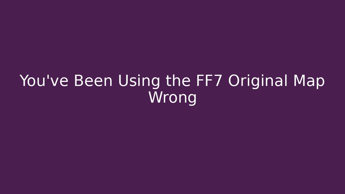 You’ve Been Using the FF7 Original Map Wrong