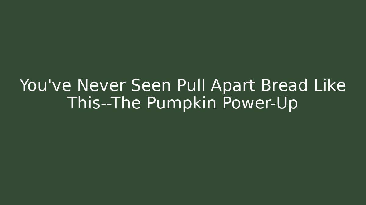 You’ve Never Seen Pull Apart Bread Like This—The Pumpkin Power-Up