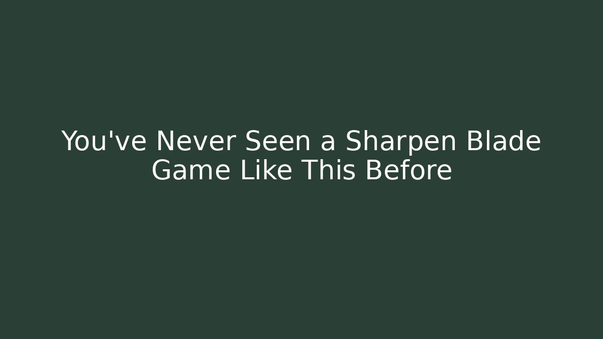 You’ve Never Seen a Sharpen Blade Game Like This Before