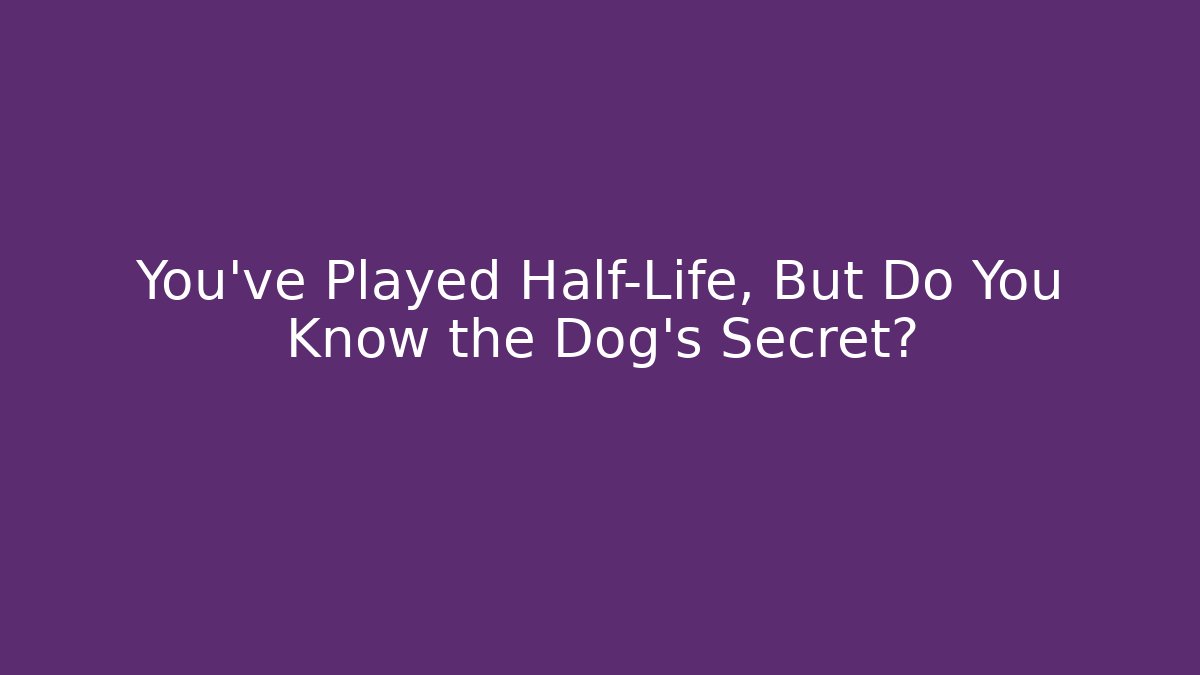 You’ve Played Half-Life, But Do You Know the Dog’s Secret?