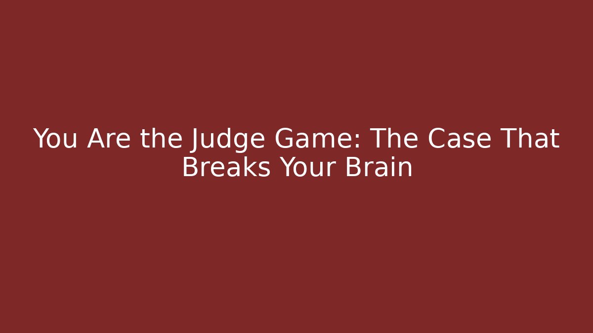 You Are the Judge Game: The Case That Breaks Your Brain
