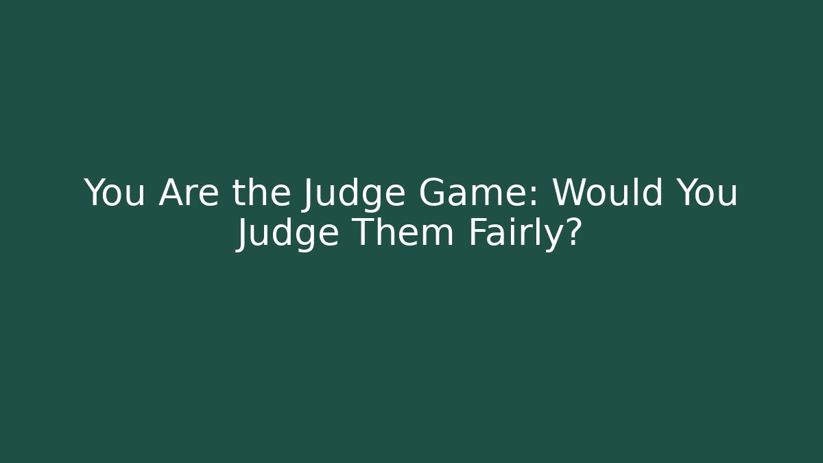 You Are the Judge Game: Would You Judge Them Fairly?