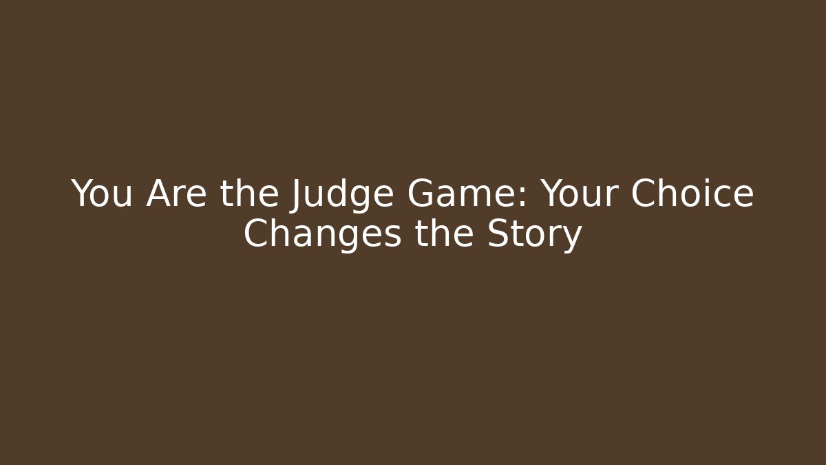 You Are the Judge Game: Your Choice Changes the Story