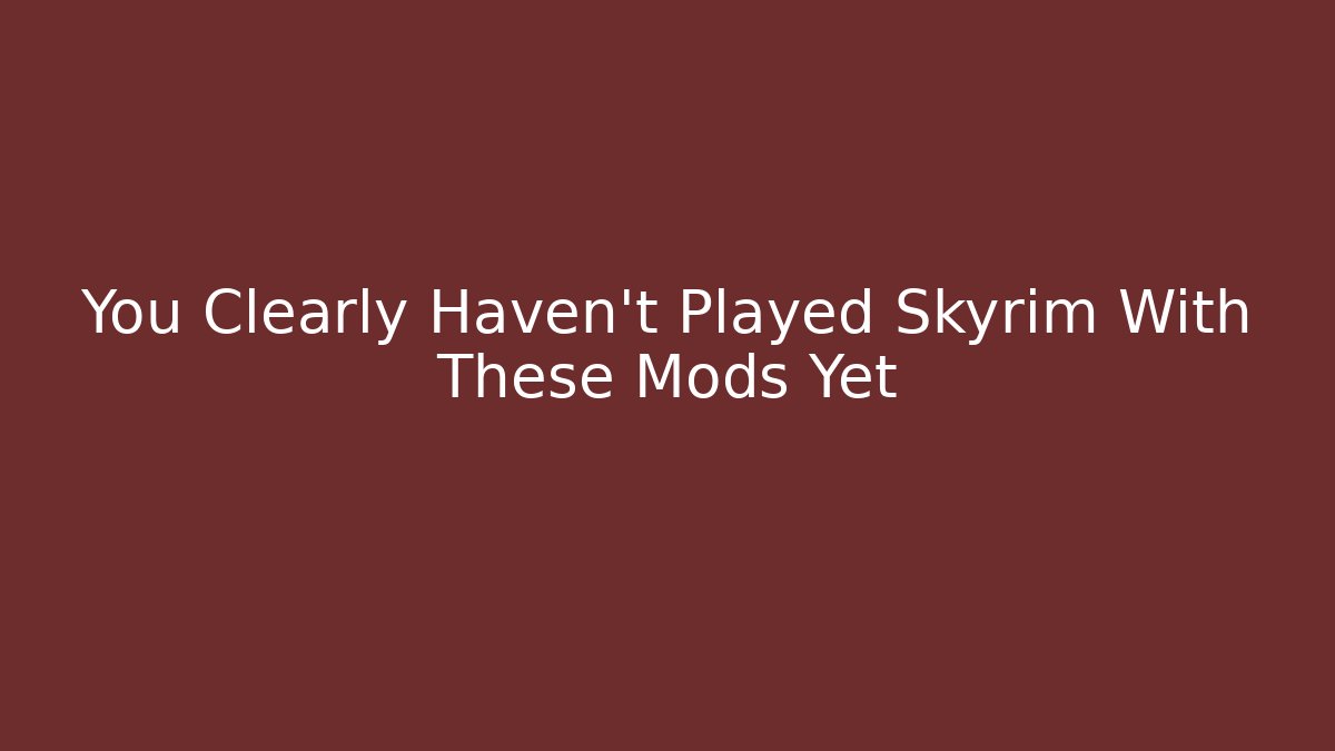 You Clearly Haven't Played Skyrim With These Mods Yet - NADclinic