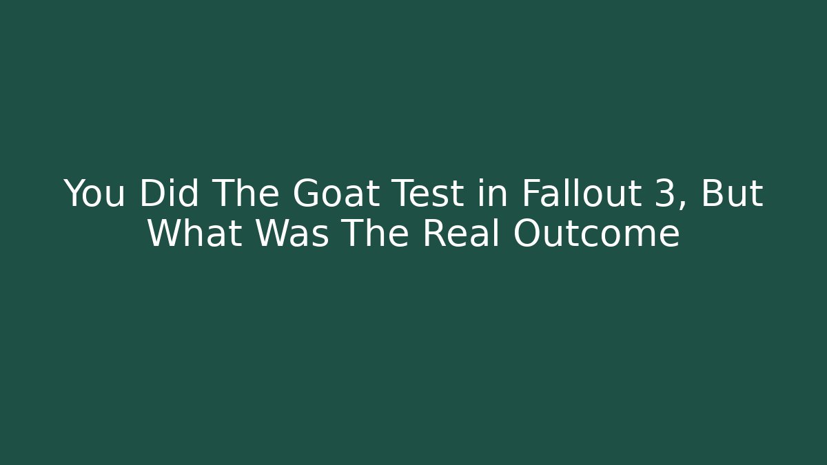 You Did The Goat Test in Fallout 3, But What Was The Real Outcome