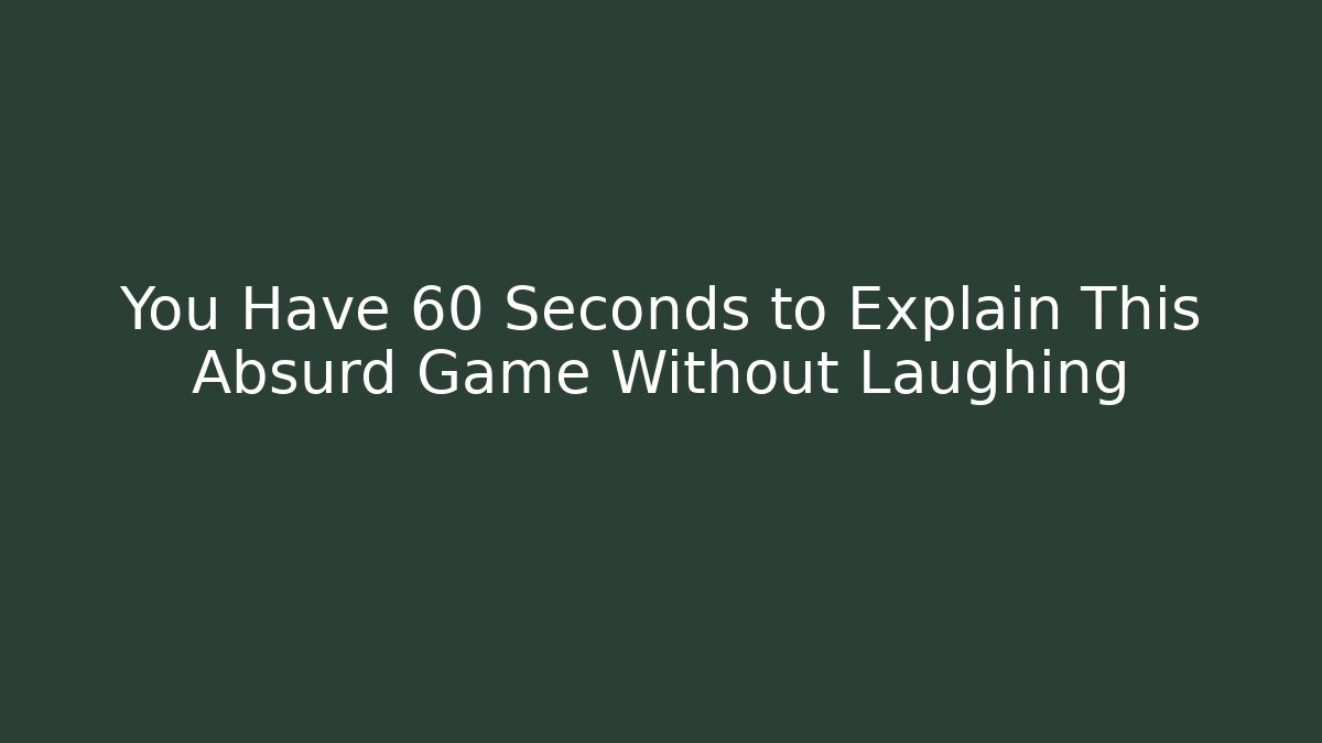 You Have 60 Seconds to Explain This Absurd Game Without Laughing - NADclinic
