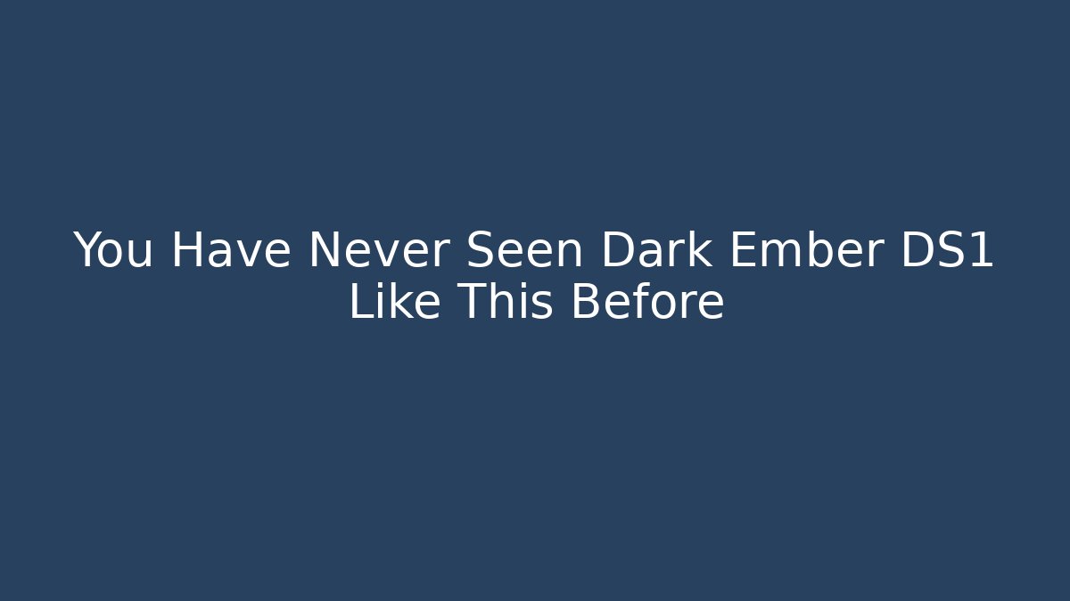 You Have Never Seen Dark Ember DS1 Like This Before