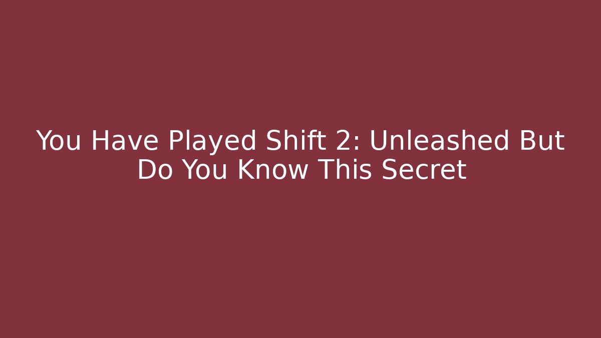 You Have Played Shift 2: Unleashed But Do You Know This Secret